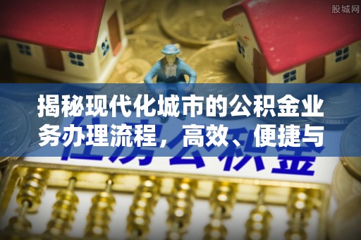 岚山揭秘现代化城市的公积金业务办理流程，高效、便捷与未来趋势