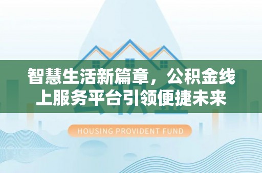 岚山智慧生活新篇章，公积金线上服务平台引领便捷未来