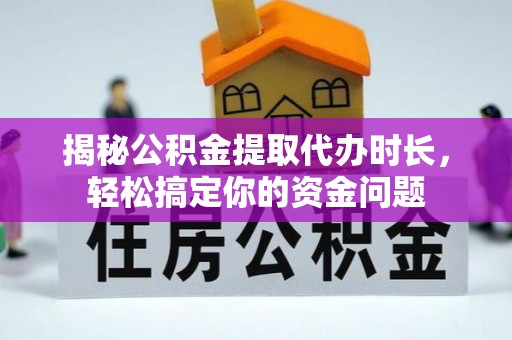 岚山揭秘公积金提取代办时长，轻松搞定你的资金问题