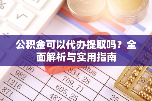 岚山公积金可以代办提取吗？全面解析与实用指南