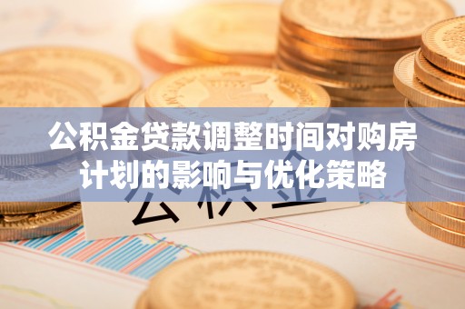 岚山公积金贷款调整时间对购房计划的影响与优化策略