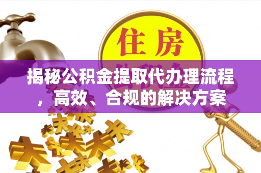 岚山揭秘公积金提取代办理流程，高效、合规的解决方案