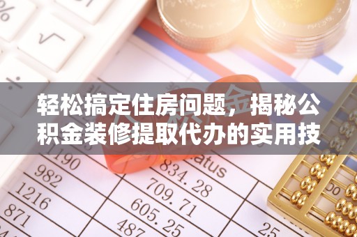 岚山轻松搞定住房问题，揭秘公积金装修提取代办的实用技巧