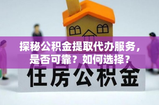 岚山探秘公积金提取代办服务，是否可靠？如何选择？