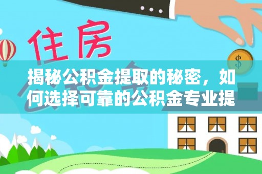 岚山揭秘公积金提取的秘密，如何选择可靠的公积金专业提取代办服务