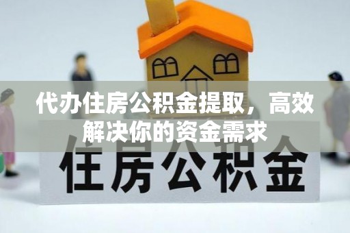 岚山代办住房公积金提取，高效解决你的资金需求