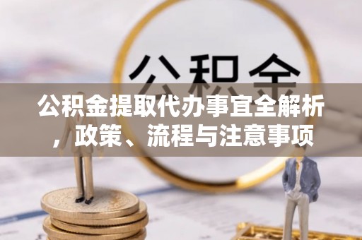 岚山公积金提取代办事宜全解析，政策、流程与注意事项