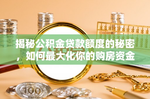岚山揭秘公积金贷款额度的秘密，如何最大化你的购房资金？