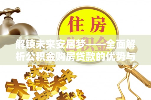 岚山解锁未来安居梦——全面解析公积金购房贷款的优势与策略