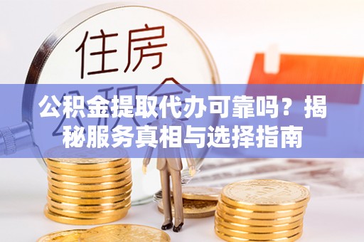岚山公积金提取代办可靠吗？揭秘服务真相与选择指南
