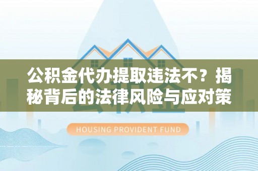 岚山公积金代办提取违法不？揭秘背后的法律风险与应对策略