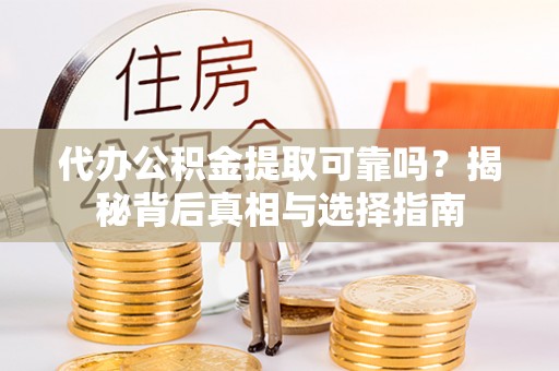 岚山代办公积金提取可靠吗？揭秘背后真相与选择指南
