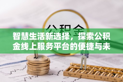 岚山智慧生活新选择，探索公积金线上服务平台的便捷与未来