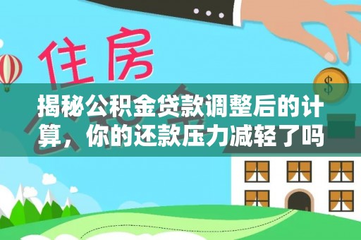 岚山揭秘公积金贷款调整后的计算，你的还款压力减轻了吗？