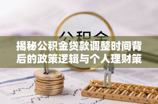 岚山揭秘公积金贷款调整时间背后的政策逻辑与个人理财策略