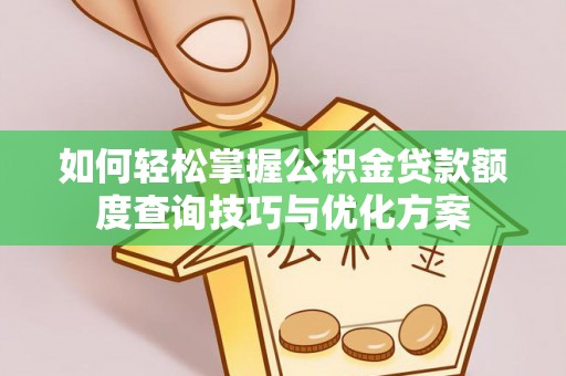 岚山如何轻松掌握公积金贷款额度查询技巧与优化方案