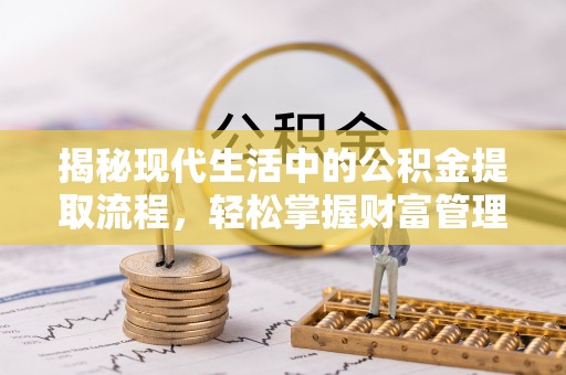 岚山揭秘现代生活中的公积金提取流程，轻松掌握财富管理新技能