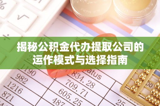 岚山揭秘公积金代办提取公司的运作模式与选择指南
