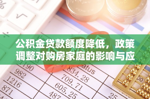 岚山公积金贷款额度降低，政策调整对购房家庭的影响与应对策略