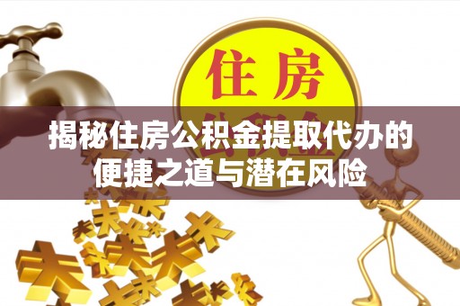 岚山揭秘住房公积金提取代办的便捷之道与潜在风险