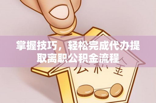 岚山掌握技巧，轻松完成代办提取离职公积金流程