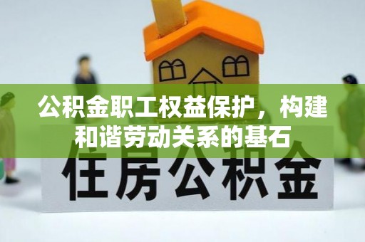 岚山公积金职工权益保护，构建和谐劳动关系的基石
