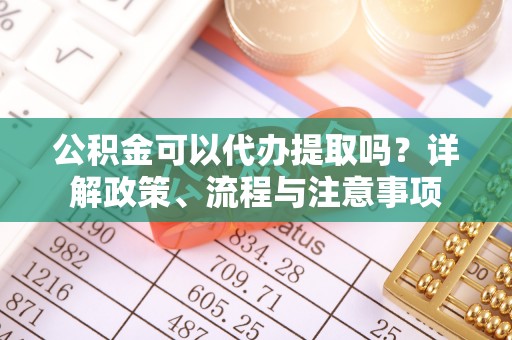 岚山公积金可以代办提取吗？详解政策、流程与注意事项