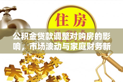 岚山公积金贷款调整对购房的影响，市场波动与家庭财务新趋势