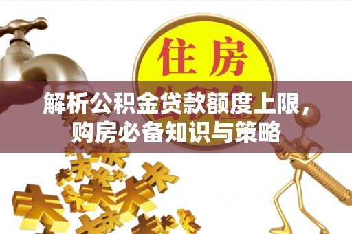 岚山解析公积金贷款额度上限，购房必备知识与策略