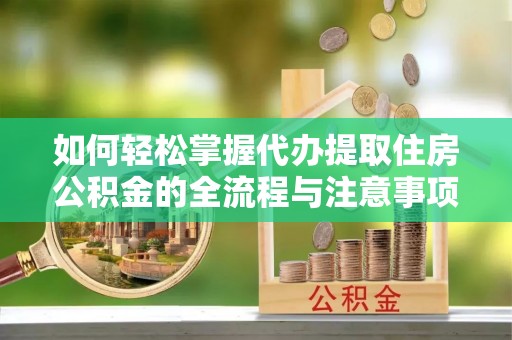 岚山如何轻松掌握代办提取住房公积金的全流程与注意事项
