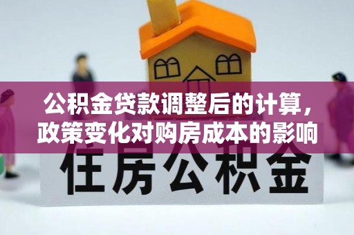 岚山公积金贷款调整后的计算，政策变化对购房成本的影响与应对策略
