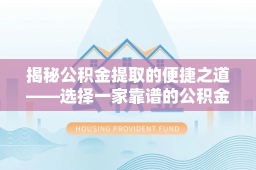 岚山揭秘公积金提取的便捷之道——选择一家靠谱的公积金提取代办公司