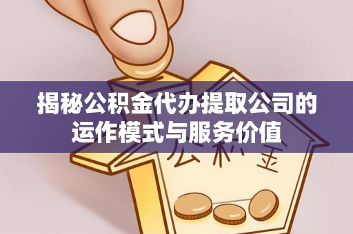 岚山揭秘公积金代办提取公司的运作模式与服务价值