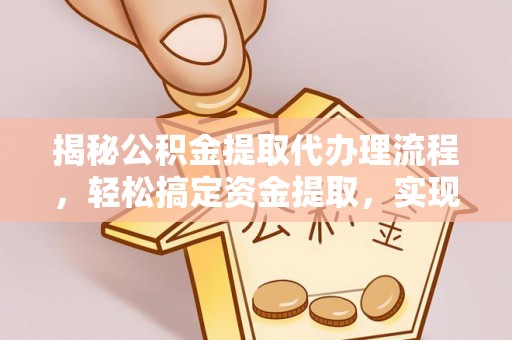 岚山揭秘公积金提取代办理流程，轻松搞定资金提取，实现财务自由