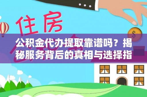 岚山公积金代办提取靠谱吗？揭秘服务背后的真相与选择指南