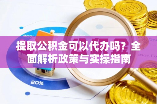 岚山提取公积金可以代办吗？全面解析政策与实操指南
