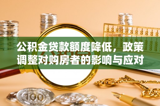 岚山公积金贷款额度降低，政策调整对购房者的影响与应对策略