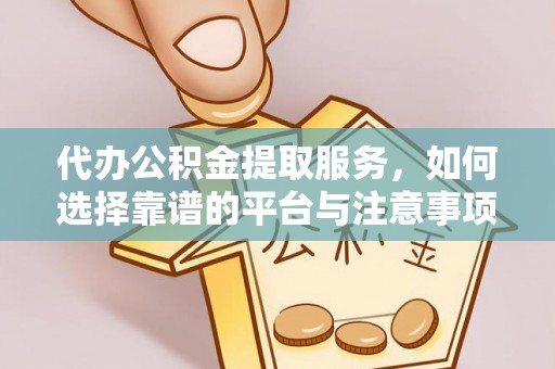 岚山代办公积金提取服务，如何选择靠谱的平台与注意事项