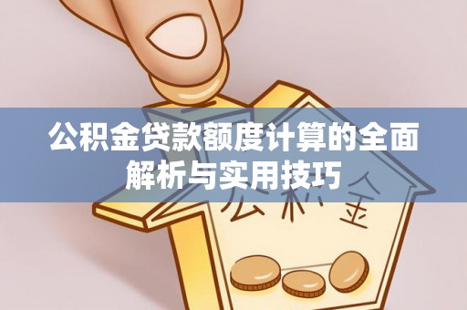 岚山公积金贷款额度计算的全面解析与实用技巧