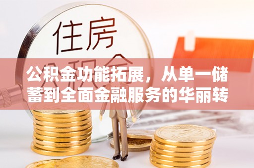 岚山公积金功能拓展，从单一储蓄到全面金融服务的华丽转身