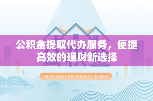 岚山公积金提取代办服务，便捷高效的理财新选择