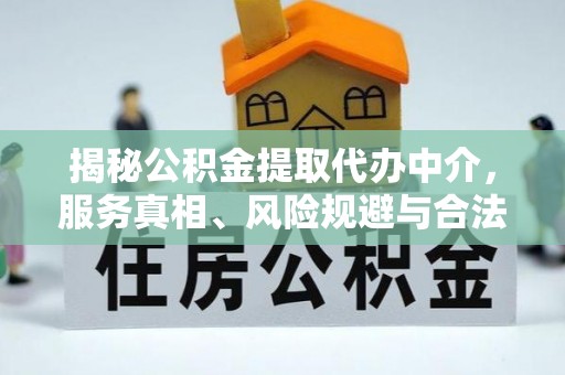 岚山揭秘公积金提取代办中介，服务真相、风险规避与合法途径