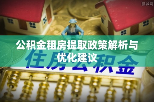 岚山公积金租房提取政策解析与优化建议
