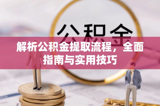 岚山解析公积金提取流程，全面指南与实用技巧