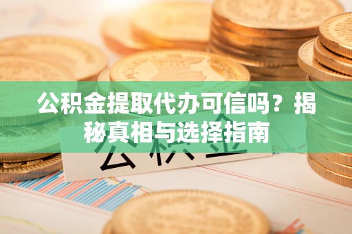 岚山公积金提取代办可信吗？揭秘真相与选择指南