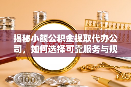 岚山揭秘小额公积金提取代办公司，如何选择可靠服务与规避风险