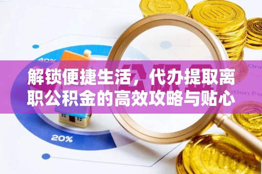 岚山解锁便捷生活，代办提取离职公积金的高效攻略与贴心建议