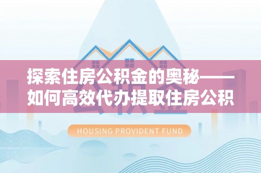 岚山探索住房公积金的奥秘——如何高效代办提取住房公积金