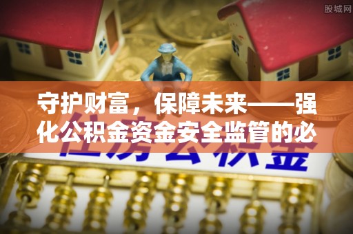 岚山守护财富，保障未来——强化公积金资金安全监管的必要性