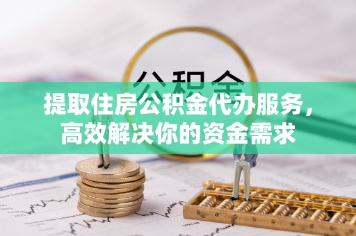 岚山提取住房公积金代办服务，高效解决你的资金需求